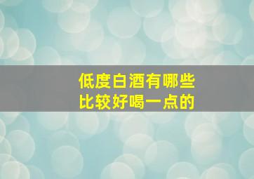 低度白酒有哪些比较好喝一点的