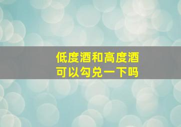 低度酒和高度酒可以勾兑一下吗