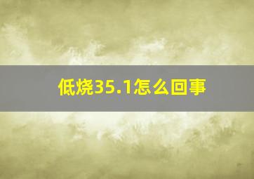 低烧35.1怎么回事