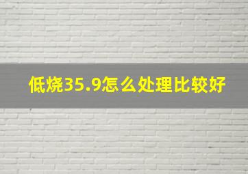 低烧35.9怎么处理比较好