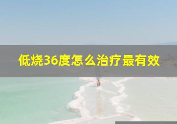 低烧36度怎么治疗最有效