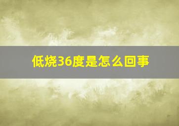 低烧36度是怎么回事