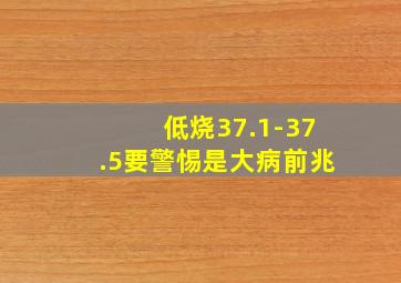 低烧37.1-37.5要警惕是大病前兆