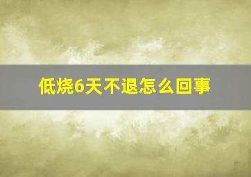 低烧6天不退怎么回事