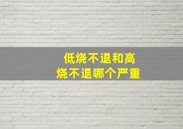 低烧不退和高烧不退哪个严重