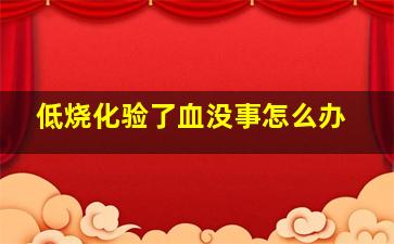 低烧化验了血没事怎么办