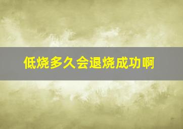 低烧多久会退烧成功啊