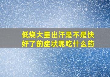 低烧大量出汗是不是快好了的症状呢吃什么药