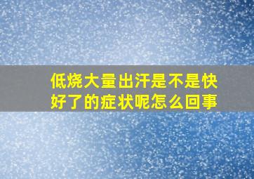 低烧大量出汗是不是快好了的症状呢怎么回事