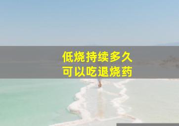 低烧持续多久可以吃退烧药