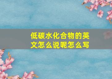 低碳水化合物的英文怎么说呢怎么写