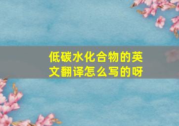 低碳水化合物的英文翻译怎么写的呀