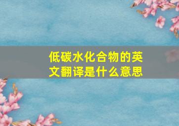 低碳水化合物的英文翻译是什么意思