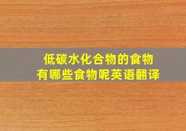 低碳水化合物的食物有哪些食物呢英语翻译