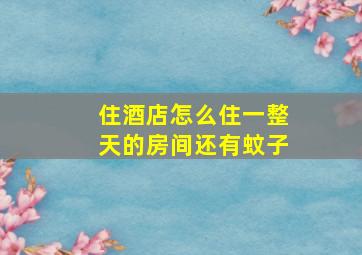 住酒店怎么住一整天的房间还有蚊子