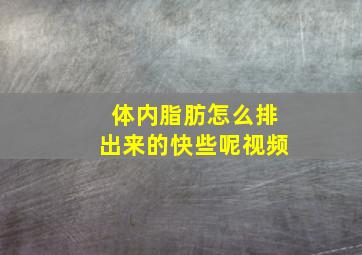 体内脂肪怎么排出来的快些呢视频