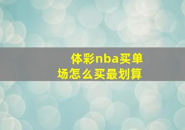 体彩nba买单场怎么买最划算