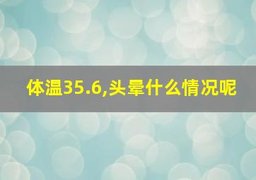 体温35.6,头晕什么情况呢