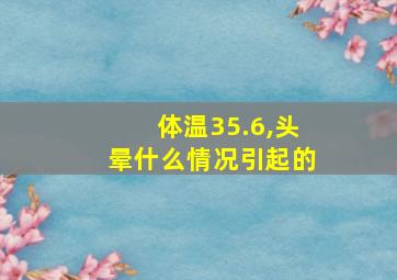 体温35.6,头晕什么情况引起的