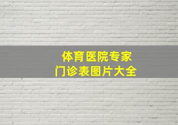 体育医院专家门诊表图片大全