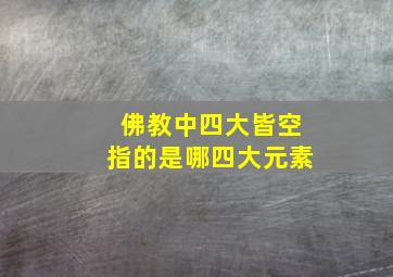 佛教中四大皆空指的是哪四大元素