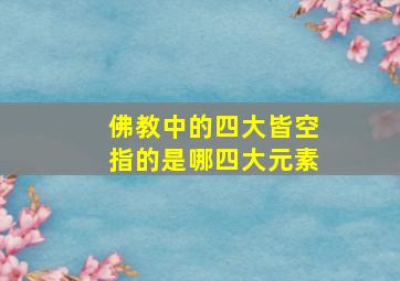 佛教中的四大皆空指的是哪四大元素