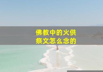 佛教中的火供祭文怎么念的