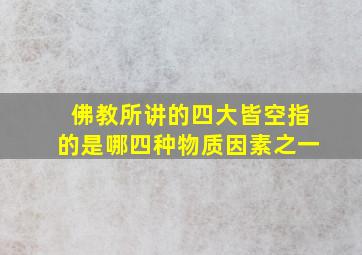 佛教所讲的四大皆空指的是哪四种物质因素之一