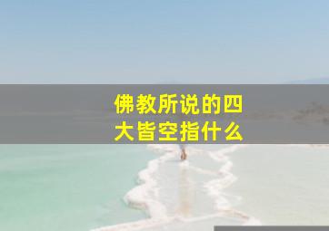 佛教所说的四大皆空指什么