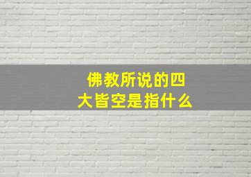 佛教所说的四大皆空是指什么