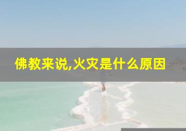 佛教来说,火灾是什么原因