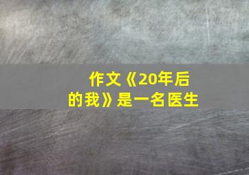 作文《20年后的我》是一名医生