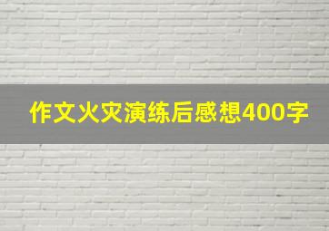 作文火灾演练后感想400字