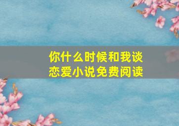 你什么时候和我谈恋爱小说免费阅读