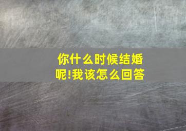 你什么时候结婚呢!我该怎么回答