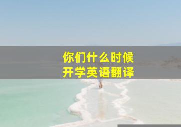 你们什么时候开学英语翻译