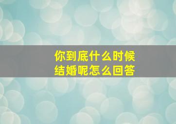 你到底什么时候结婚呢怎么回答