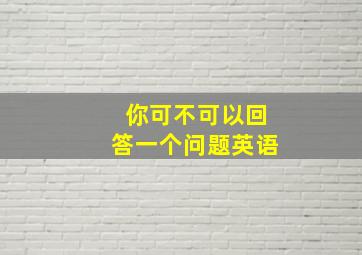 你可不可以回答一个问题英语