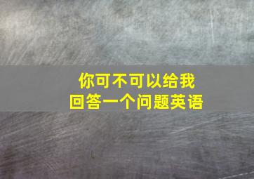 你可不可以给我回答一个问题英语