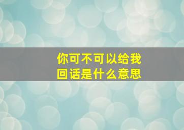 你可不可以给我回话是什么意思