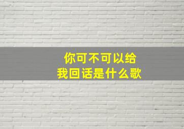 你可不可以给我回话是什么歌