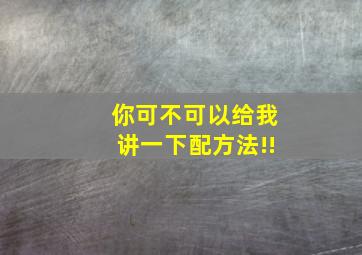 你可不可以给我讲一下配方法!!