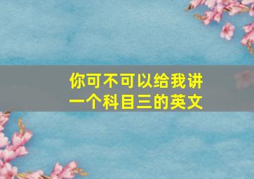 你可不可以给我讲一个科目三的英文