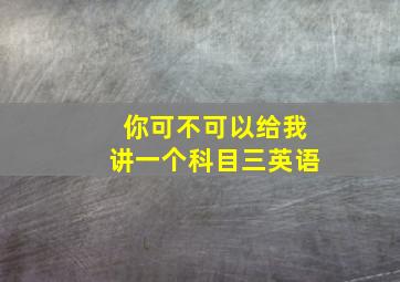 你可不可以给我讲一个科目三英语