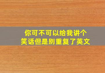 你可不可以给我讲个笑话但是别重复了英文