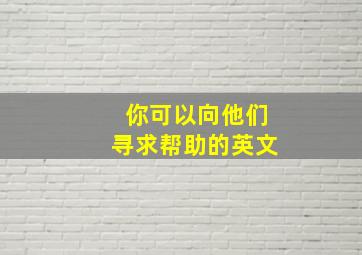 你可以向他们寻求帮助的英文