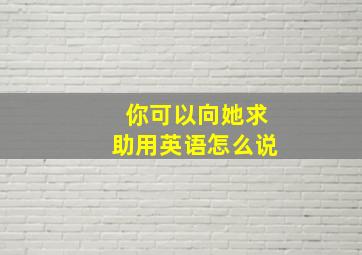 你可以向她求助用英语怎么说