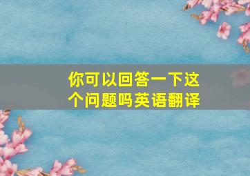 你可以回答一下这个问题吗英语翻译