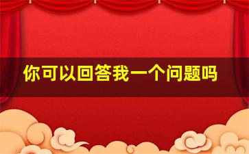 你可以回答我一个问题吗