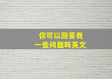 你可以回答我一些问题吗英文